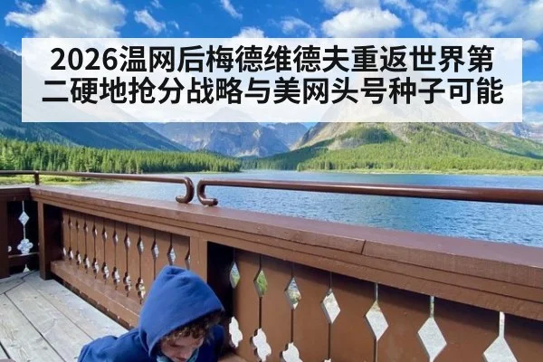 2026温网后梅德维德夫重返世界第二硬地抢分战略与美网头号种子可能