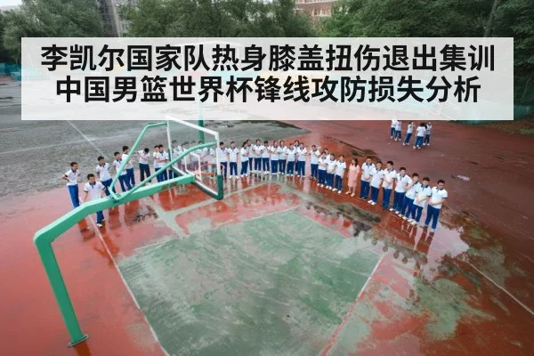 李凯尔国家队热身膝盖扭伤退出集训中国男篮世界杯锋线攻防损失分析