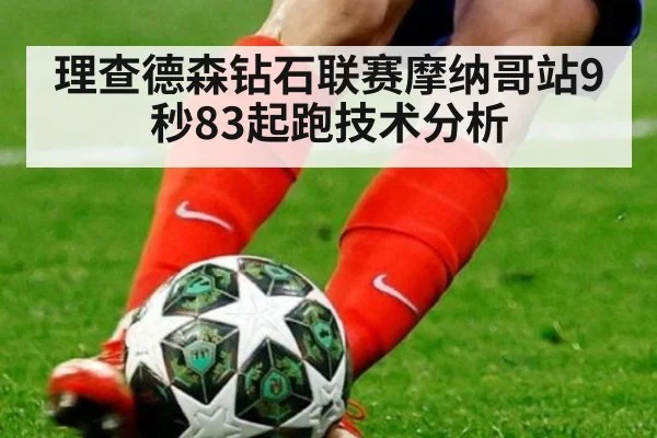 理查德森钻石联赛摩纳哥站9秒83起跑技术分析