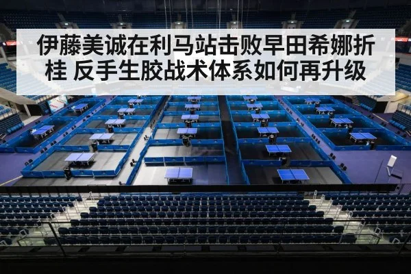 伊藤美诚在利马站击败早田希娜折桂 反手生胶战术体系如何再升级