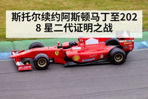 斯托尔续约阿斯顿马丁至2028 星二代证明之战